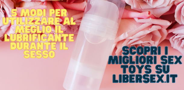 Ecco 5 modi per utilizzare un lubrificante durante il sesso